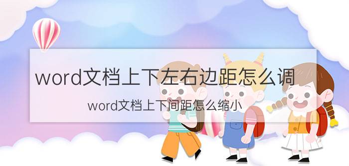 word文档上下左右边距怎么调 word文档上下间距怎么缩小？